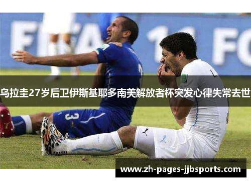 乌拉圭27岁后卫伊斯基耶多南美解放者杯突发心律失常去世