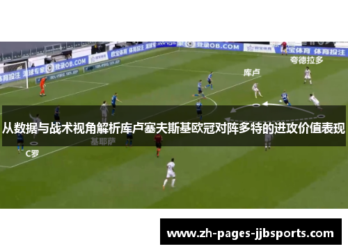 从数据与战术视角解析库卢塞夫斯基欧冠对阵多特的进攻价值表现