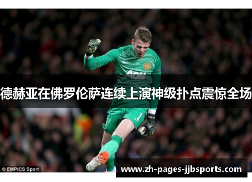 德赫亚在佛罗伦萨连续上演神级扑点震惊全场