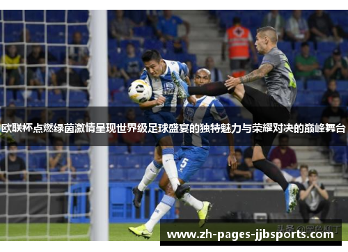 欧联杯点燃绿茵激情呈现世界级足球盛宴的独特魅力与荣耀对决的巅峰舞台