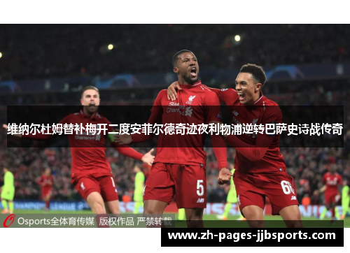 维纳尔杜姆替补梅开二度安菲尔德奇迹夜利物浦逆转巴萨史诗战传奇