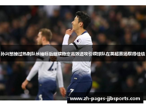 孙兴慜接过热刺队长袖标后继续稳定高效进攻引领球队在英超赛场取得佳绩