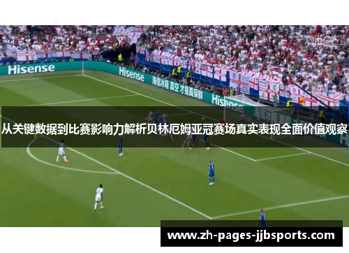 从关键数据到比赛影响力解析贝林厄姆亚冠赛场真实表现全面价值观察