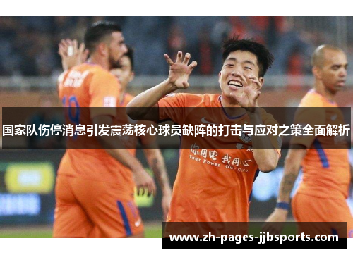 国家队伤停消息引发震荡核心球员缺阵的打击与应对之策全面解析