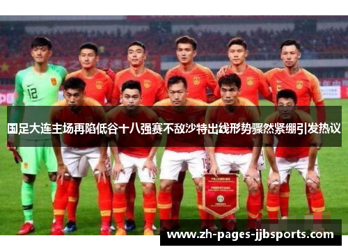国足大连主场再陷低谷十八强赛不敌沙特出线形势骤然紧绷引发热议